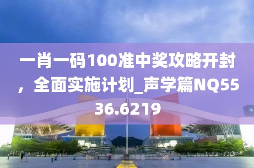 一肖一碼100準中獎攻略開封，全面實施計劃_聲學篇NQ5536.6219