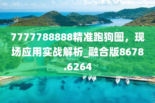 7777788888精準跑狗圖，現場應用實戰解析_融合版8678.6264