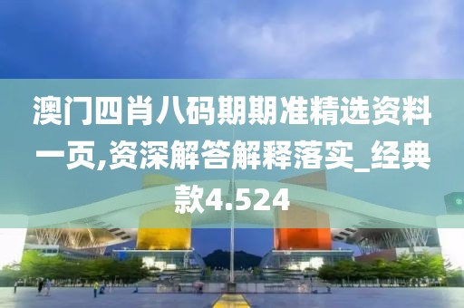 澳門四肖八碼期期準精選資料一頁,資深解答解釋落實_經典款4.524