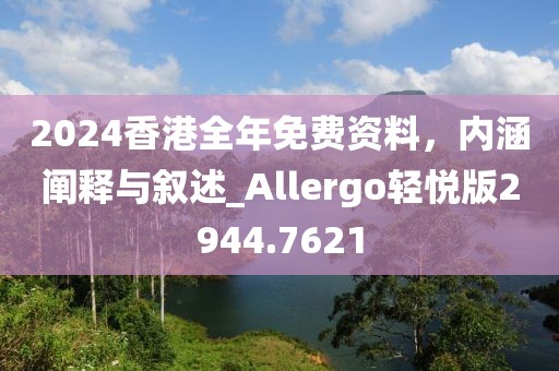 2024香港全年免費資料，內涵闡釋與敘述_Allergo輕悅版2944.7621