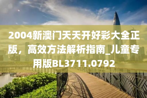 2004新澳門天天開好彩大全正版，高效方法解析指南_兒童專用版BL3711.0792