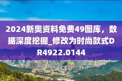 2024新奧資料免費49圖庫，數據深度挖掘_修改為時尚款式DR4922.0144