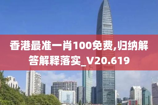 香港最準一肖100免費,歸納解答解釋落實_V20.619