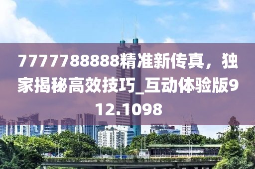 7777788888精準新傳真，獨家揭秘高效技巧_互動體驗版912.1098