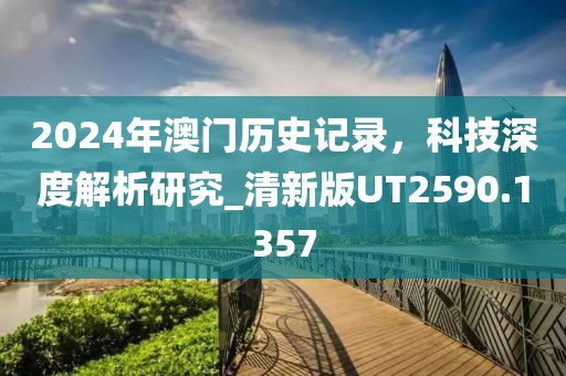 2024年澳門歷史記錄，科技深度解析研究_清新版UT2590.1357