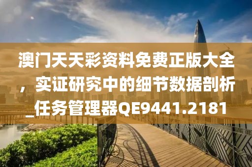 澳門天天彩資料免費正版大全，實證研究中的細節數據剖析_任務管理器QE9441.2181