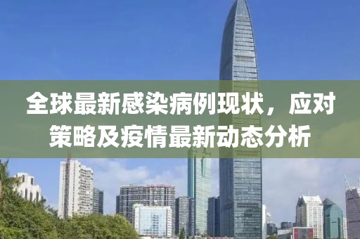 全球最新感染病例現狀，應對策略及疫情最新動態分析