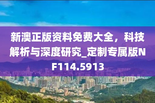 新澳正版資料免費大全，科技解析與深度研究_定制專屬版NF114.5913