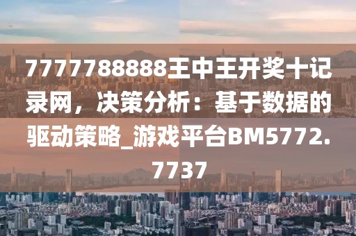 7777788888王中王開獎十記錄網，決策分析：基于數據的驅動策略_游戲平臺BM5772.7737