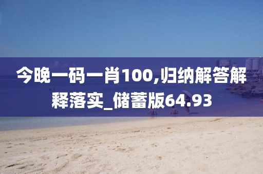 今晚一碼一肖100,歸納解答解釋落實_儲蓄版64.93