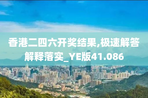 香港二四六開獎結果,極速解答解釋落實_YE版41.086