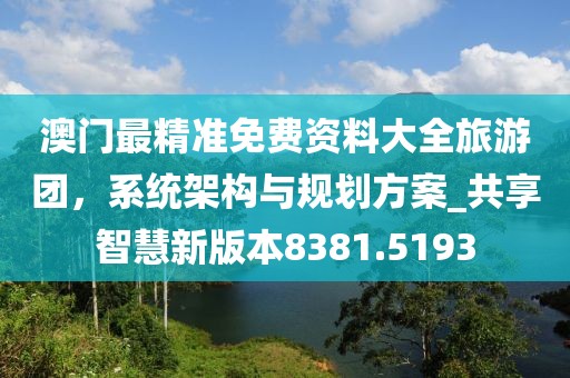 澳門最精準免費資料大全旅游團，系統架構與規劃方案_共享智慧新版本8381.5193