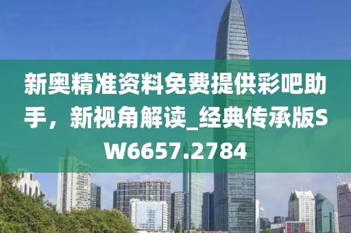 新奧精準資料免費提供彩吧助手，新視角解讀_經典傳承版SW6657.2784