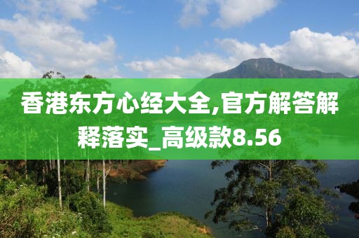 香港東方心經大全,官方解答解釋落實_高級款8.56