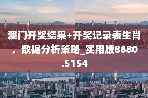 澳門開獎結果+開獎記錄表生肖，數據分析策略_實用版8680.5154