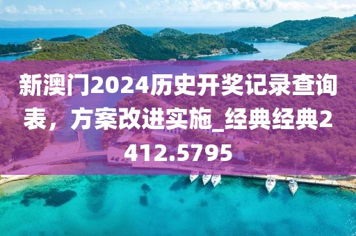 新澳門2024歷史開獎記錄查詢表，方案改進實施_經典經典2412.5795