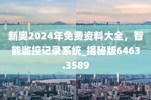 新奧2024年免費資料大全，智能監控記錄系統_揭秘版6463.3589