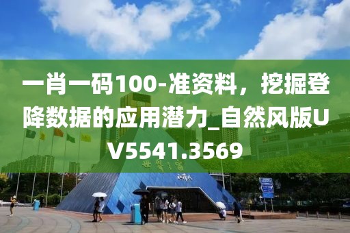 一肖一碼100-準資料，挖掘登降數據的應用潛力_自然風版UV5541.3569
