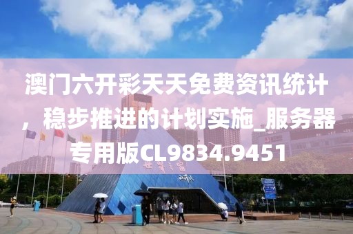 澳門六開彩天天免費資訊統計，穩步推進的計劃實施_服務器專用版CL9834.9451