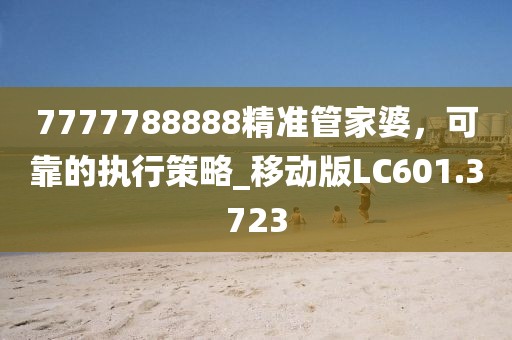 7777788888精準管家婆，可靠的執行策略_移動版LC601.3723