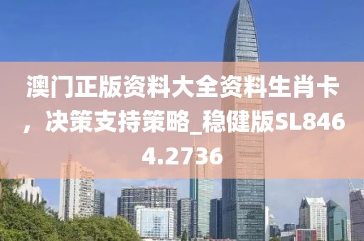 澳門正版資料大全資料生肖卡，決策支持策略_穩健版SL8464.2736