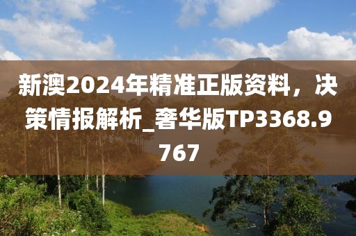新澳2024年精準正版資料，決策情報解析_奢華版TP3368.9767