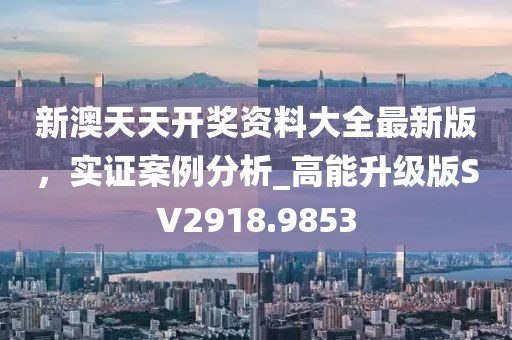 新澳天天開獎資料大全最新版，實證案例分析_高能升級版SV2918.9853