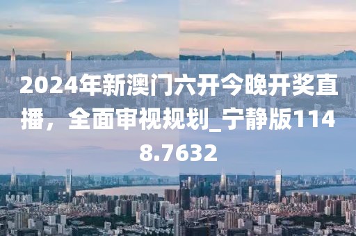 2024年新澳門六開今晚開獎直播，全面審視規劃_寧靜版1148.7632