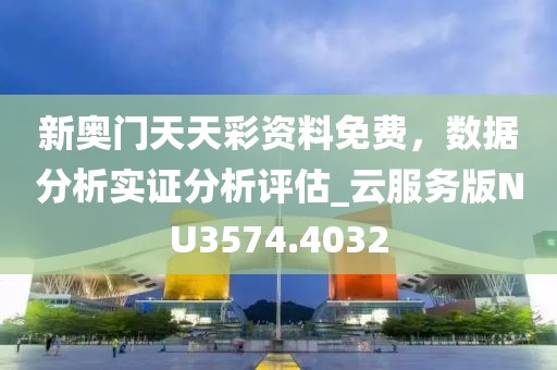 新奧門天天彩資料免費，數據分析實證分析評估_云服務版NU3574.4032