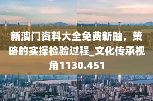 新澳門資料大全免費新鼬，策略的實操檢驗過程_文化傳承視角1130.451