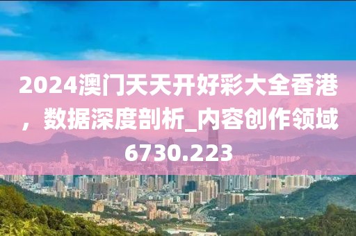 2024澳門天天開好彩大全香港，數據深度剖析_內容創作領域6730.223