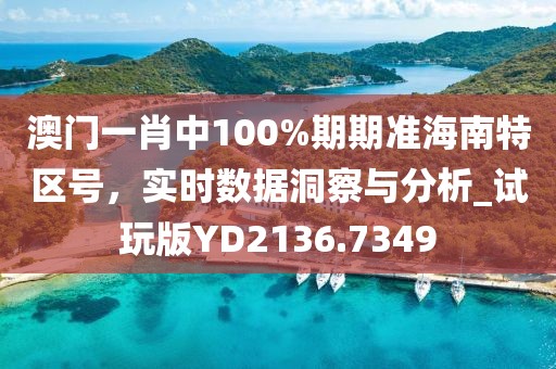 澳門一肖中100%期期準海南特區號，實時數據洞察與分析_試玩版YD2136.7349