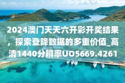 2024澳門天天六開彩開獎結果，探索登降數據的多重價值_高清1440分辨率UO5669.4261