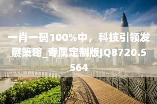 一肖一碼100%中，科技引領發展策略_專屬定制版JQ8720.5564