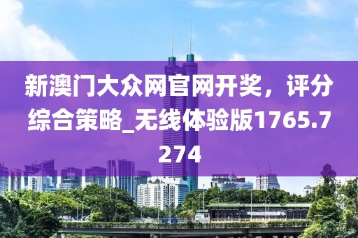 新澳門大眾網官網開獎，評分綜合策略_無線體驗版1765.7274