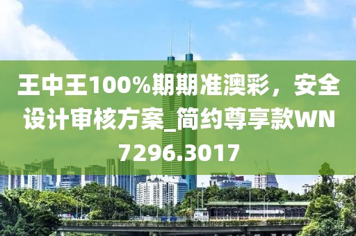 王中王100%期期準澳彩，安全設計審核方案_簡約尊享款WN7296.3017