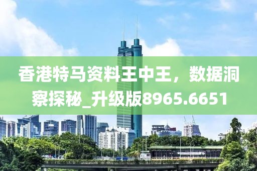 香港特馬資料王中王，數據洞察探秘_升級版8965.6651