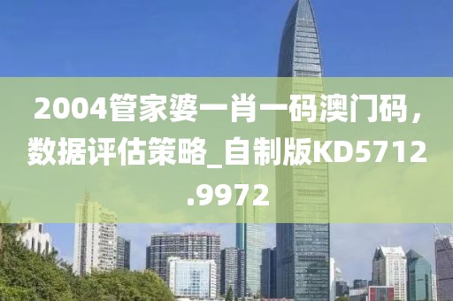 2004管家婆一肖一碼澳門碼，數據評估策略_自制版KD5712.9972