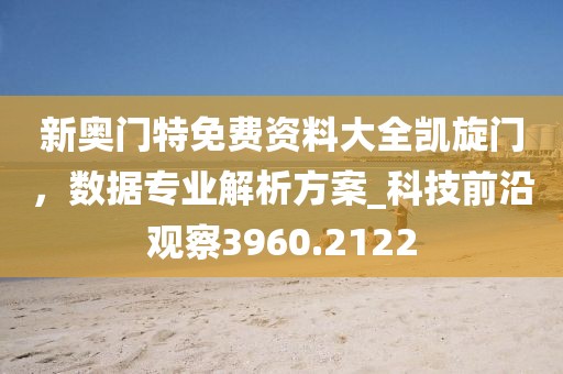 新奧門特免費資料大全凱旋門，數據專業解析方案_科技前沿觀察3960.2122