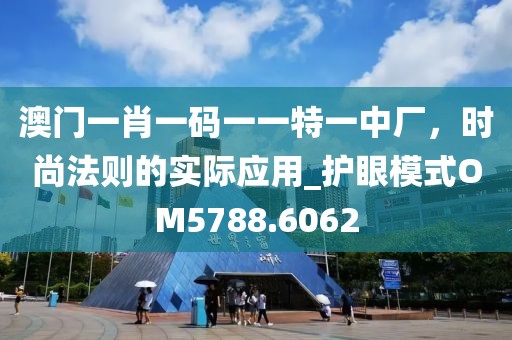 澳門一肖一碼一一特一中廠，時尚法則的實際應用_護眼模式OM5788.6062