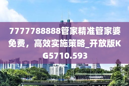 7777788888管家精準管家婆免費，高效實施策略_開放版KG5710.593