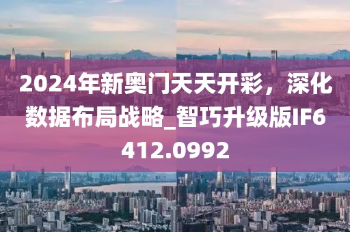 2024年新奧門天天開彩，深化數據布局戰略_智巧升級版IF6412.0992