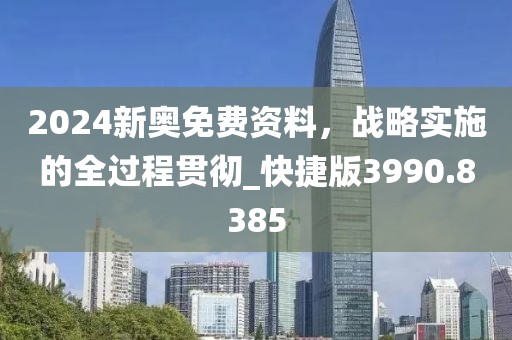 2024新奧免費資料，戰略實施的全過程貫徹_快捷版3990.8385
