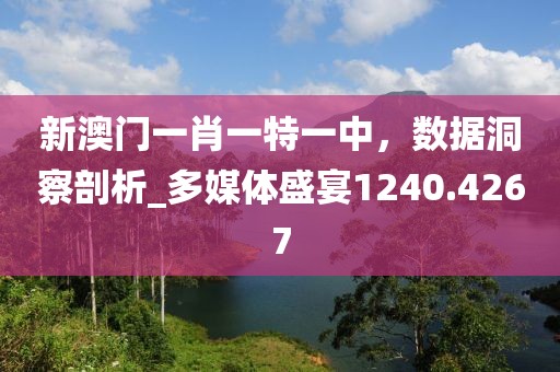 新澳門一肖一特一中，數據洞察剖析_多媒體盛宴1240.4267