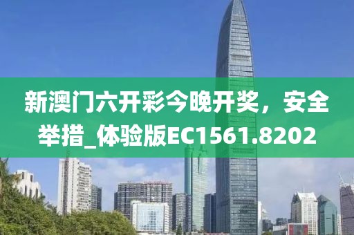 新澳門六開彩今晚開獎，安全舉措_體驗版EC1561.8202