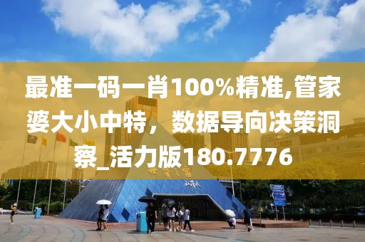 最準一碼一肖100%精準,管家婆大小中特，數據導向決策洞察_活力版180.7776