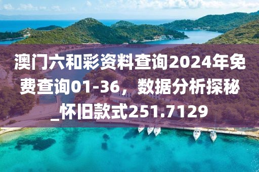澳門六和彩資料查詢2024年免費查詢01-36，數據分析探秘_懷舊款式251.7129