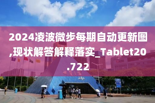 2024凌波微步每期自動更新圖,現狀解答解釋落實_Tablet20.722