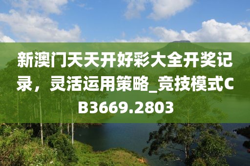 新澳門天天開好彩大全開獎記錄，靈活運用策略_競技模式CB3669.2803