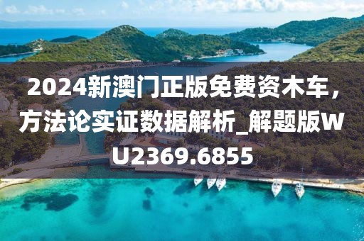 2024新澳門正版免費資木車，方法論實證數據解析_解題版WU2369.6855